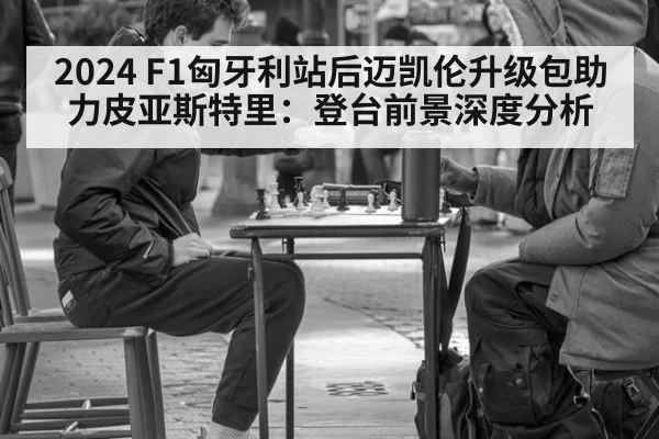 2024 F1匈牙利站后迈凯伦升级包助力皮亚斯特里：登台前景深度分析