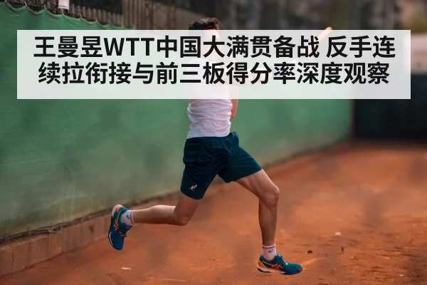王曼昱WTT中国大满贯备战 反手连续拉衔接与前三板得分率深度观察