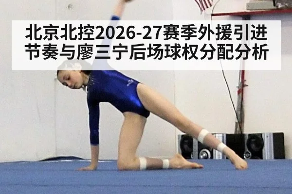 北京北控2026-27赛季外援引进节奏与廖三宁后场球权分配分析