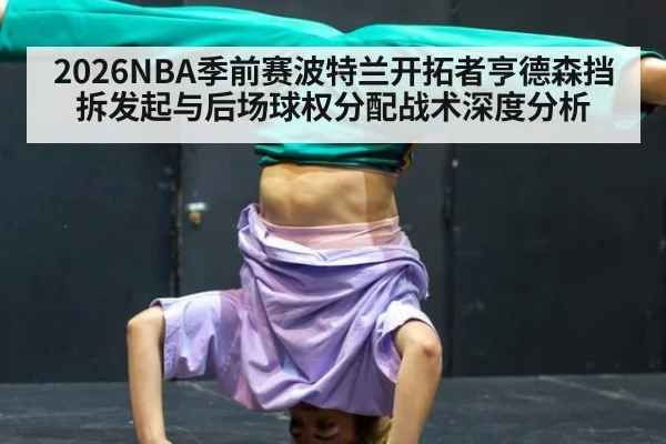 2026NBA季前赛波特兰开拓者亨德森挡拆发起与后场球权分配战术深度分析
