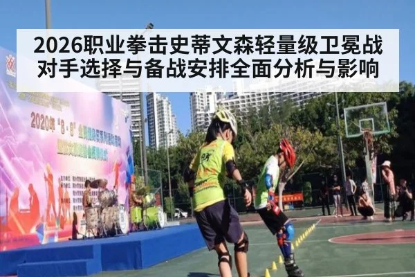 2026职业拳击史蒂文森轻量级卫冕战对手选择与备战安排全面分析与影响