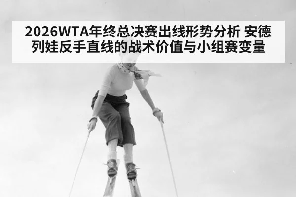 2026WTA年终总决赛出线形势分析 安德列娃反手直线的战术价值与小组赛变量